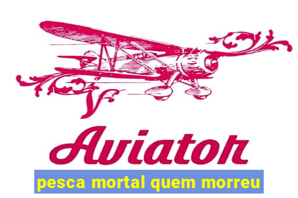 pesca mortal quem morreu